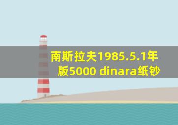 南斯拉夫1985.5.1年版5000 dinara纸钞